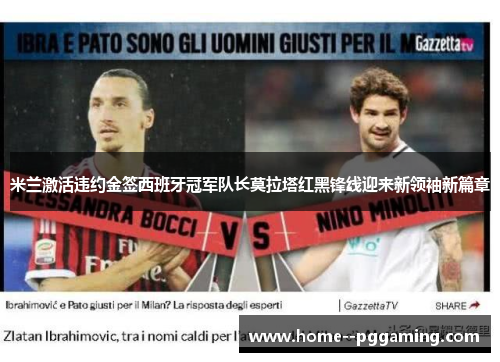 米兰激活违约金签西班牙冠军队长莫拉塔红黑锋线迎来新领袖新篇章