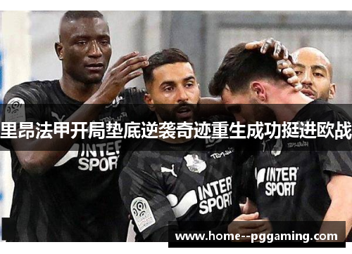 里昂法甲开局垫底逆袭奇迹重生成功挺进欧战