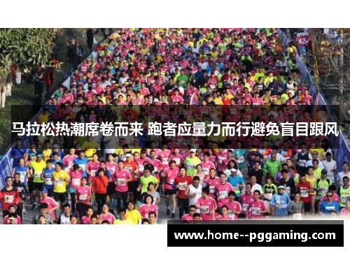 马拉松热潮席卷而来 跑者应量力而行避免盲目跟风
